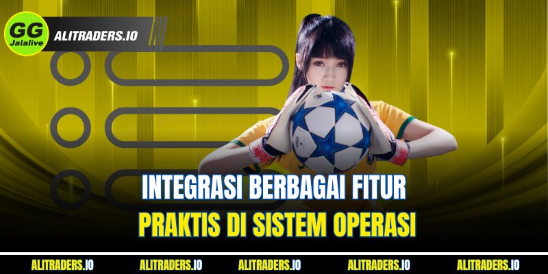 Integrasi berbagai fitur praktis di sistem operasi